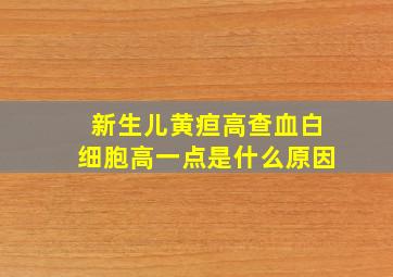 新生儿黄疸高查血白细胞高一点是什么原因