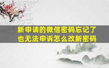 新申请的微信密码忘记了也无法申诉怎么改新密码