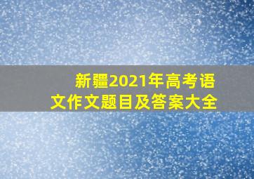 新疆2021年高考语文作文题目及答案大全