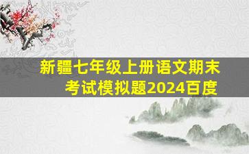 新疆七年级上册语文期末考试模拟题2024百度