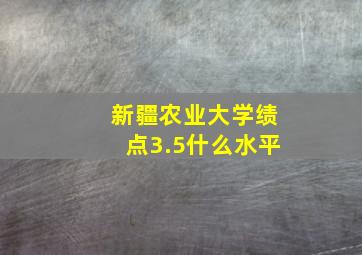 新疆农业大学绩点3.5什么水平