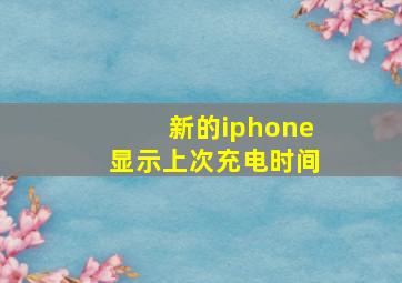 新的iphone显示上次充电时间