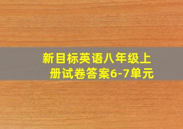 新目标英语八年级上册试卷答案6-7单元