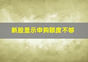 新股显示申购额度不够