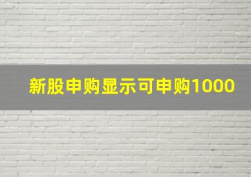 新股申购显示可申购1000