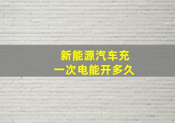 新能源汽车充一次电能开多久