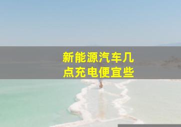 新能源汽车几点充电便宜些