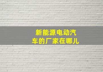 新能源电动汽车的厂家在哪儿