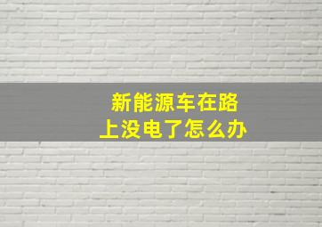 新能源车在路上没电了怎么办