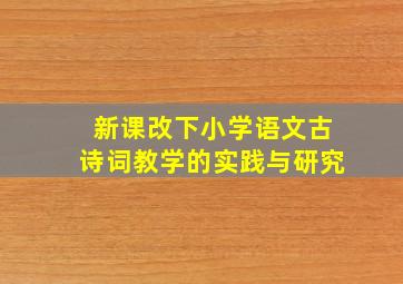 新课改下小学语文古诗词教学的实践与研究