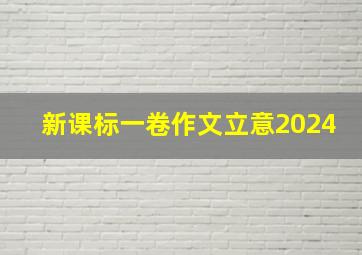 新课标一卷作文立意2024