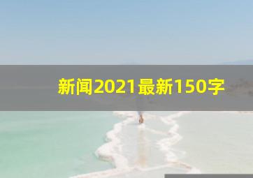 新闻2021最新150字