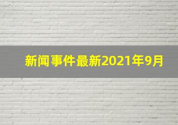 新闻事件最新2021年9月