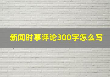 新闻时事评论300字怎么写