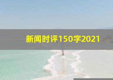 新闻时评150字2021