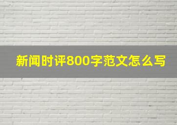 新闻时评800字范文怎么写