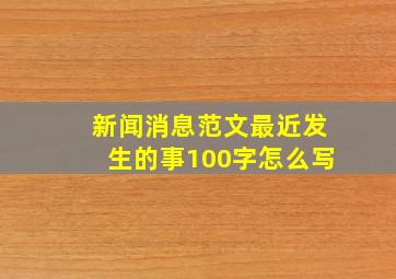 新闻消息范文最近发生的事100字怎么写