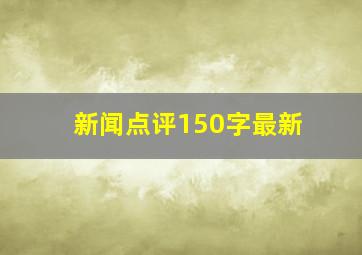 新闻点评150字最新