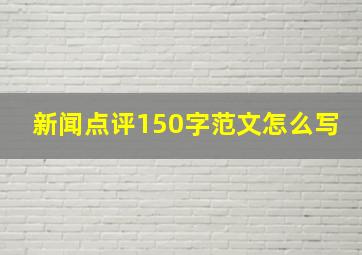 新闻点评150字范文怎么写