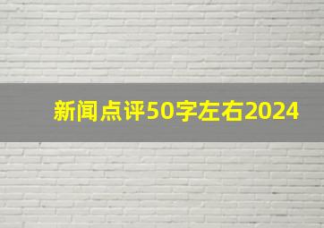 新闻点评50字左右2024