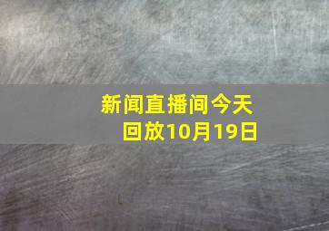 新闻直播间今天回放10月19日