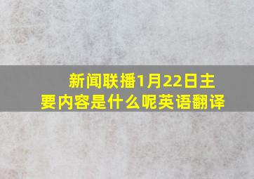 新闻联播1月22日主要内容是什么呢英语翻译