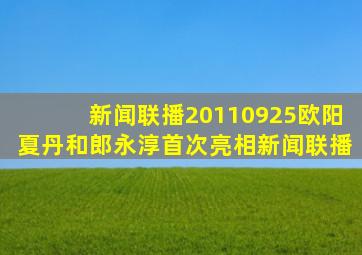 新闻联播20110925欧阳夏丹和郎永淳首次亮相新闻联播