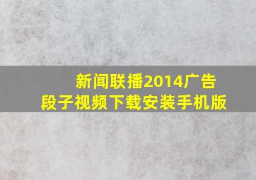 新闻联播2014广告段子视频下载安装手机版