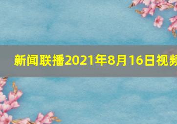 新闻联播2021年8月16日视频