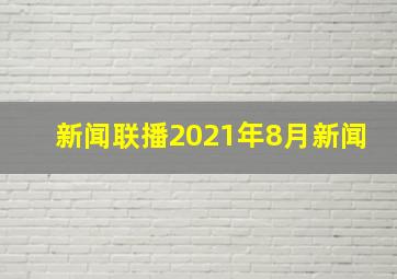 新闻联播2021年8月新闻