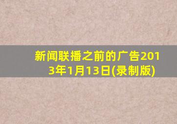 新闻联播之前的广告2013年1月13日(录制版)