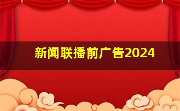 新闻联播前广告2024