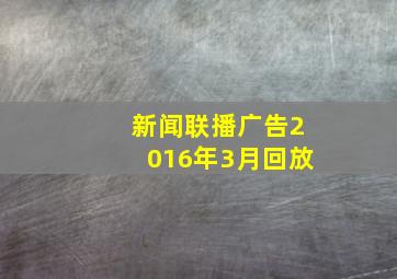 新闻联播广告2016年3月回放