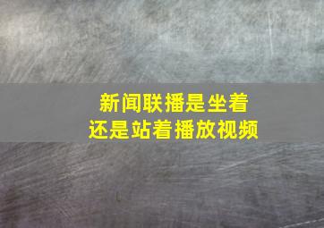 新闻联播是坐着还是站着播放视频