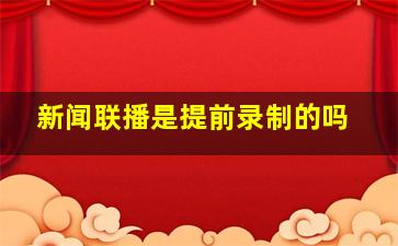 新闻联播是提前录制的吗