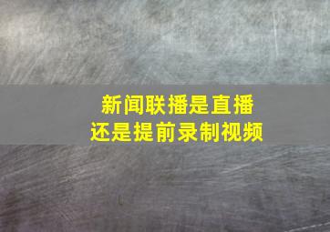 新闻联播是直播还是提前录制视频