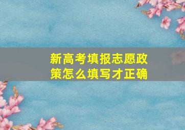 新高考填报志愿政策怎么填写才正确