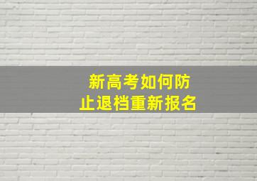 新高考如何防止退档重新报名