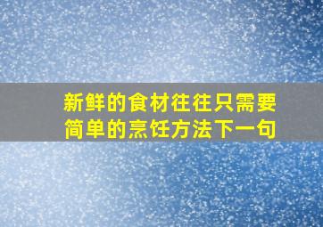 新鲜的食材往往只需要简单的烹饪方法下一句