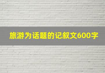 旅游为话题的记叙文600字