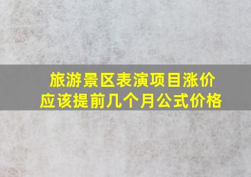 旅游景区表演项目涨价应该提前几个月公式价格