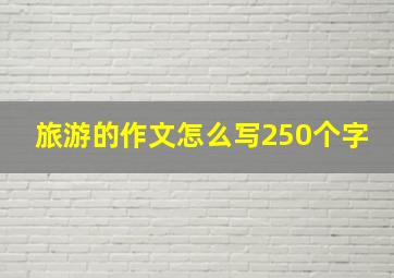 旅游的作文怎么写250个字