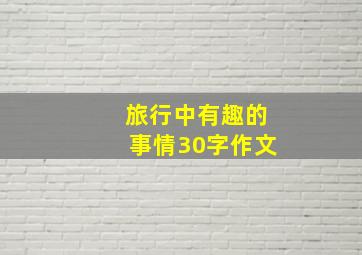 旅行中有趣的事情30字作文