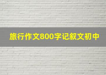 旅行作文800字记叙文初中