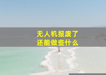 无人机报废了还能做些什么