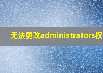 无法更改administrators权限