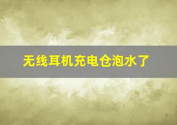 无线耳机充电仓泡水了