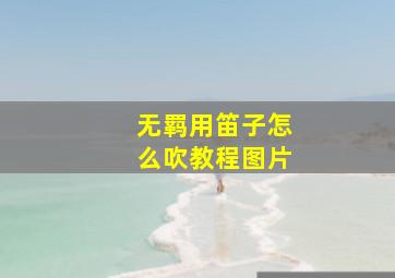 无羁用笛子怎么吹教程图片