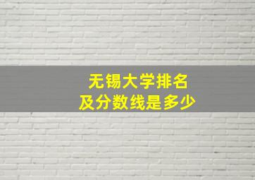 无锡大学排名及分数线是多少