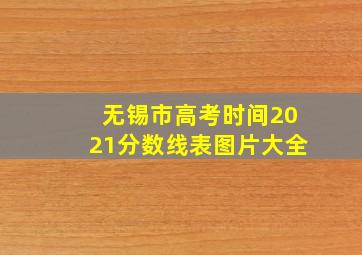 无锡市高考时间2021分数线表图片大全